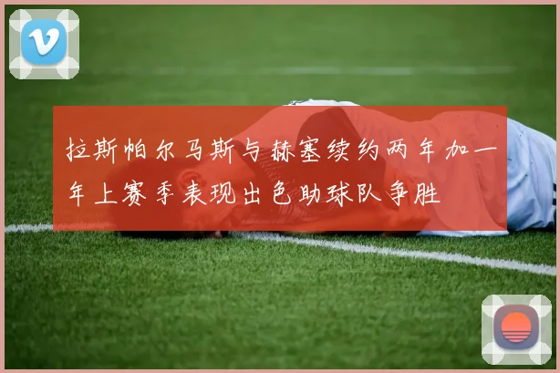 拉斯帕尔马斯与赫塞续约两年加一年上赛季表现出色助球队争胜