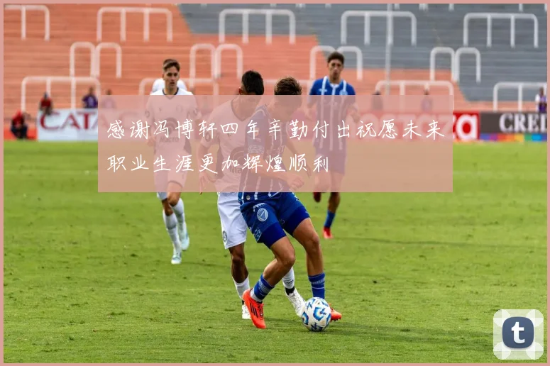 感谢冯博轩四年辛勤付出祝愿未来职业生涯更加辉煌顺利