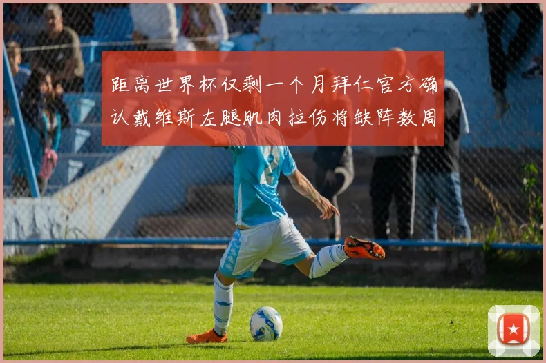 距离世界杯仅剩一个月拜仁官方确认戴维斯左腿肌肉拉伤将缺阵数周
