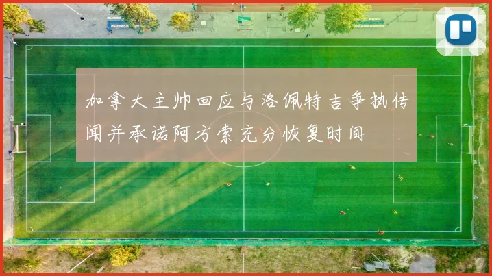 加拿大主帅回应与洛佩特吉争执传闻并承诺阿方索充分恢复时间