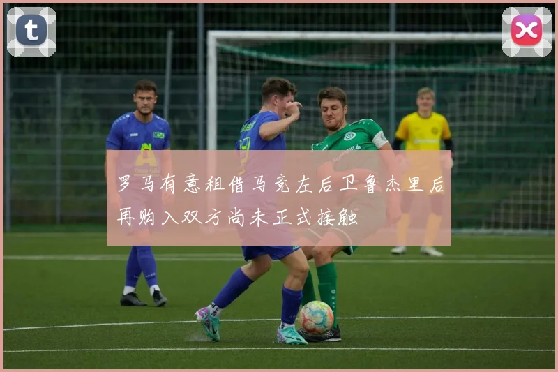 罗马有意租借马竞左后卫鲁杰里后再购入双方尚未正式接触