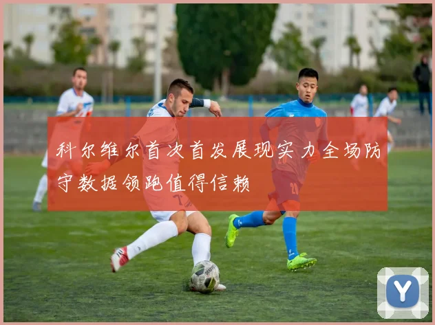 科尔维尔首次首发展现实力全场防守数据领跑值得信赖